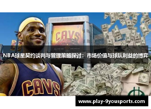 NBA球星契约谈判与管理策略探讨：市场价值与球队利益的博弈