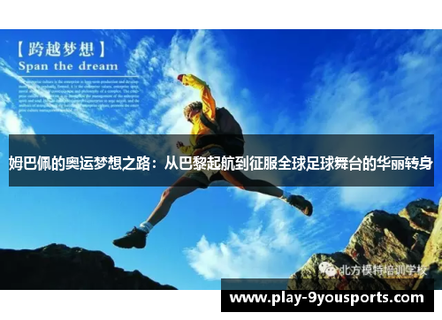 姆巴佩的奥运梦想之路：从巴黎起航到征服全球足球舞台的华丽转身