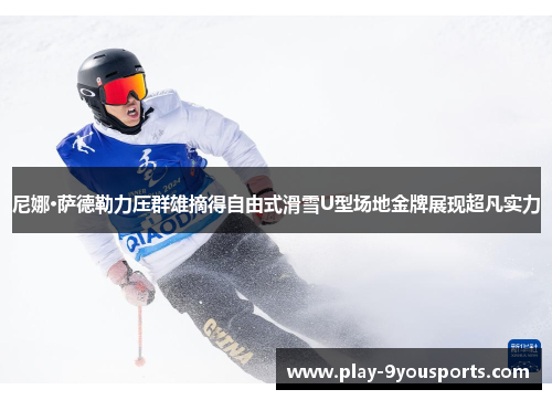 尼娜·萨德勒力压群雄摘得自由式滑雪U型场地金牌展现超凡实力