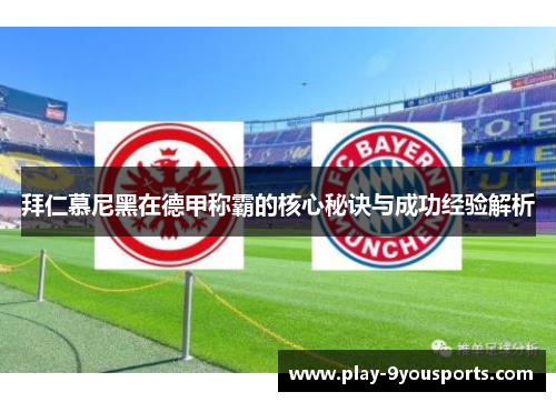 拜仁慕尼黑在德甲称霸的核心秘诀与成功经验解析