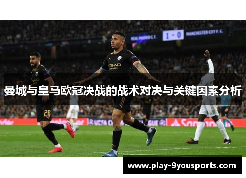 曼城与皇马欧冠决战的战术对决与关键因素分析
