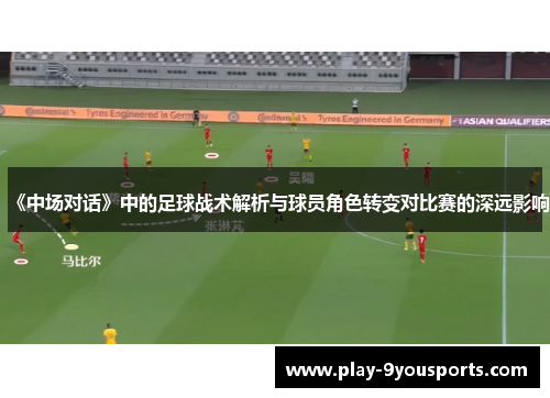 《中场对话》中的足球战术解析与球员角色转变对比赛的深远影响