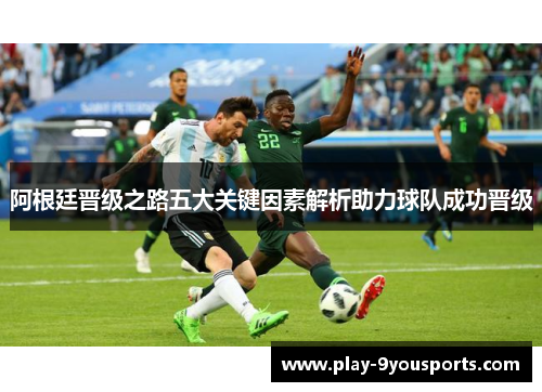阿根廷晋级之路五大关键因素解析助力球队成功晋级