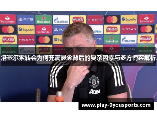 洛塞尔索转会为何充满悬念背后的复杂因素与多方博弈解析