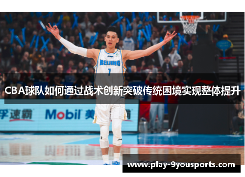 CBA球队如何通过战术创新突破传统困境实现整体提升