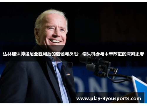 达林加谈博洛尼亚胜利后的遗憾与反思：错失机会与未来改进的深刻思考