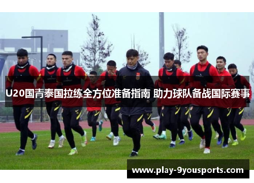 U20国青泰国拉练全方位准备指南 助力球队备战国际赛事