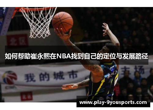 如何帮助崔永熙在NBA找到自己的定位与发展路径