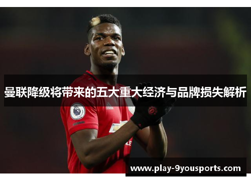 曼联降级将带来的五大重大经济与品牌损失解析