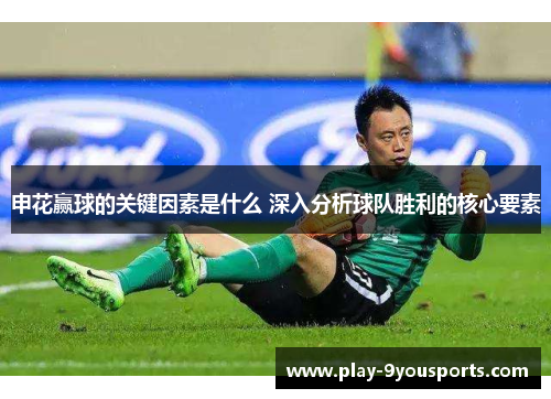 申花赢球的关键因素是什么 深入分析球队胜利的核心要素