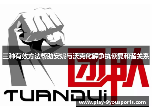 三种有效方法帮助安妮与沃克化解争执恢复和谐关系