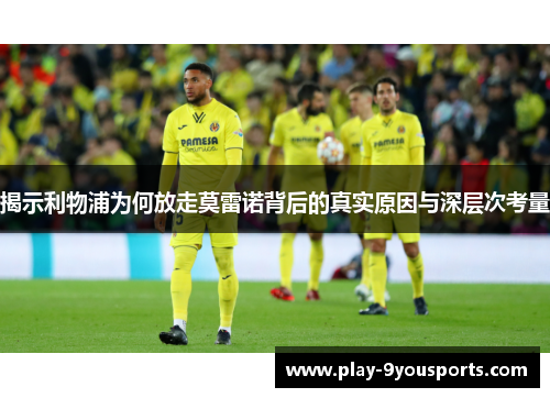 揭示利物浦为何放走莫雷诺背后的真实原因与深层次考量