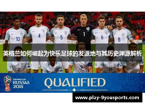英格兰如何崛起为快乐足球的发源地与其历史渊源解析